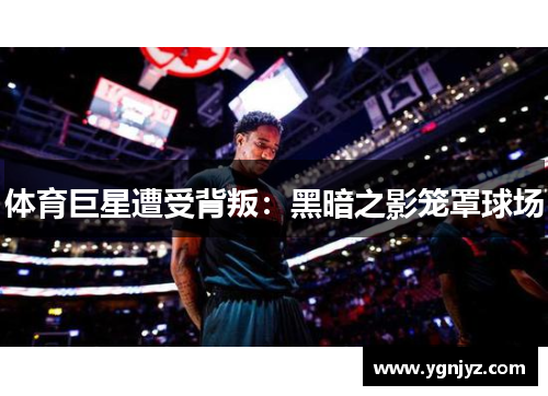 体育巨星遭受背叛：黑暗之影笼罩球场