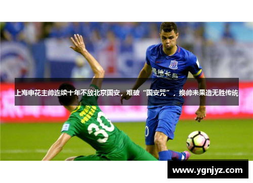 上海申花主帅连续十年不敌北京国安，难破“国安咒”，换帅未果造无胜传统