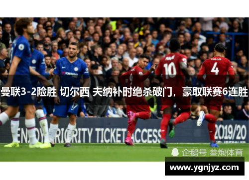 曼联3-2险胜 切尔西 夫纳补时绝杀破门，豪取联赛6连胜