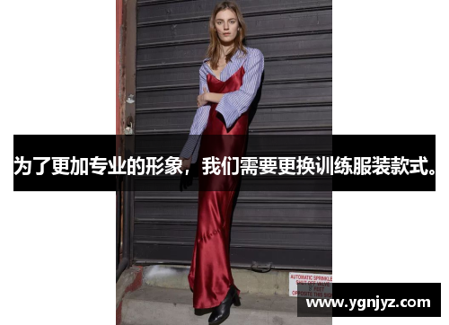 为了更加专业的形象，我们需要更换训练服装款式。