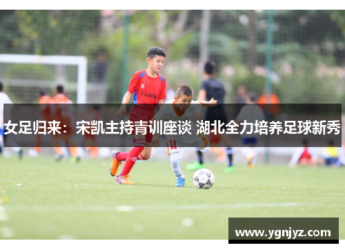 女足归来：宋凯主持青训座谈 湖北全力培养足球新秀