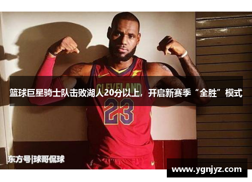 篮球巨星骑士队击败湖人20分以上，开启新赛季“全胜”模式