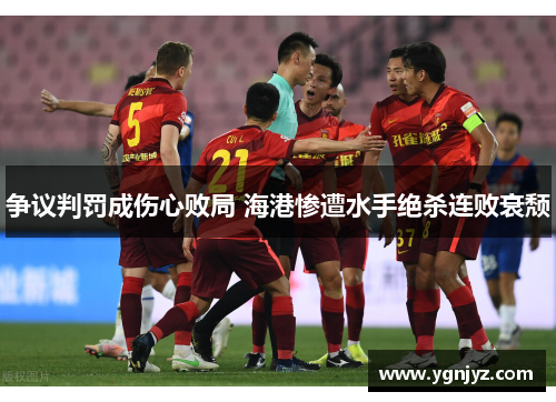 争议判罚成伤心败局 海港惨遭水手绝杀连败衰颓