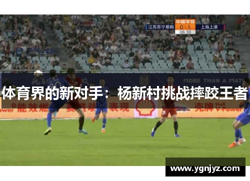 体育界的新对手:杨新村挑战摔跤王者